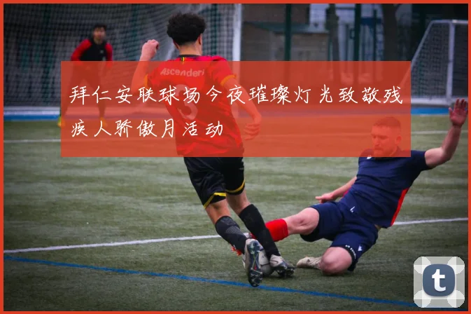 拜仁安联球场今夜璀璨灯光致敬残疾人骄傲月活动