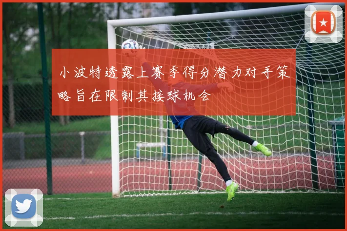小波特透露上赛季得分潜力对手策略旨在限制其接球机会